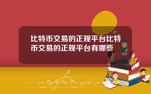 比特币交易的正规平台比特币交易的正规平台有哪些