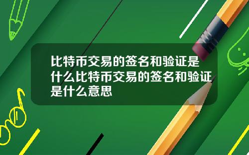 比特币交易的签名和验证是什么比特币交易的签名和验证是什么意思