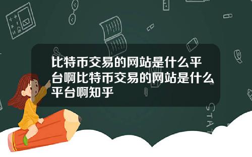 比特币交易的网站是什么平台啊比特币交易的网站是什么平台啊知乎