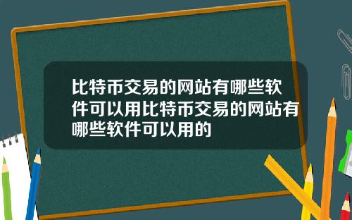 比特币交易的网站有哪些软件可以用比特币交易的网站有哪些软件可以用的