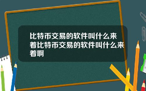 比特币交易的软件叫什么来着比特币交易的软件叫什么来着啊
