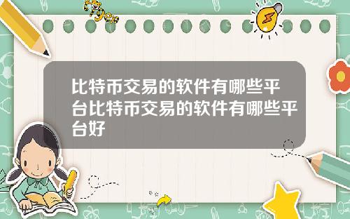 比特币交易的软件有哪些平台比特币交易的软件有哪些平台好
