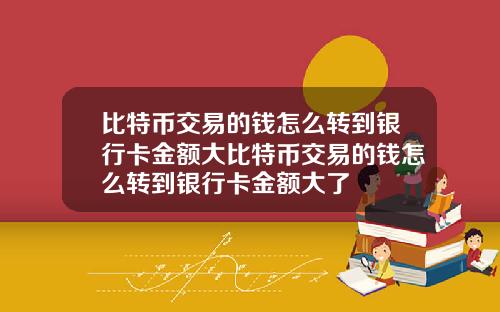 比特币交易的钱怎么转到银行卡金额大比特币交易的钱怎么转到银行卡金额大了