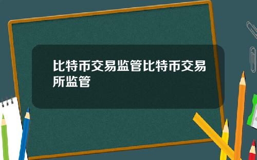 比特币交易监管比特币交易所监管