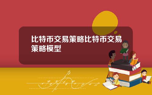 比特币交易策略比特币交易策略模型