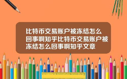 比特币交易账户被冻结怎么回事啊知乎比特币交易账户被冻结怎么回事啊知乎文章