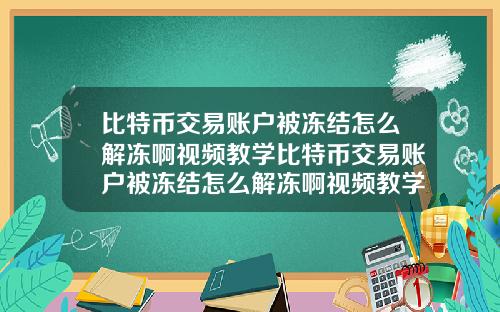 比特币交易账户被冻结怎么解冻啊视频教学比特币交易账户被冻结怎么解冻啊视频教学下载