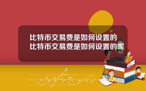 比特币交易费是如何设置的比特币交易费是如何设置的呢