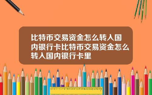 比特币交易资金怎么转入国内银行卡比特币交易资金怎么转入国内银行卡里