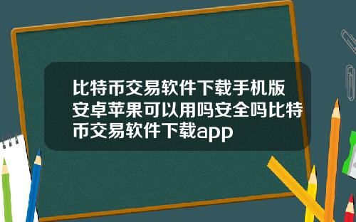 比特币交易软件下载手机版安卓苹果可以用吗安全吗比特币交易软件下载app