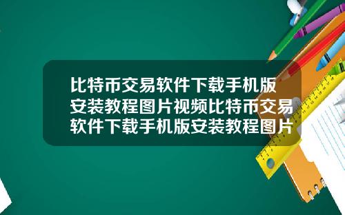 比特币交易软件下载手机版安装教程图片视频比特币交易软件下载手机版安装教程图片视频大全