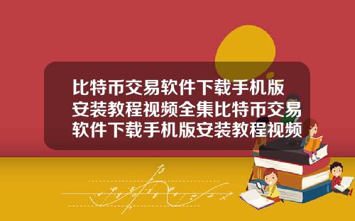比特币交易软件下载手机版安装教程视频全集比特币交易软件下载手机版安装教程视频全集免费