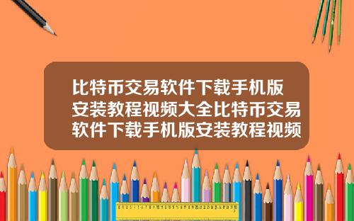 比特币交易软件下载手机版安装教程视频大全比特币交易软件下载手机版安装教程视频大全最新