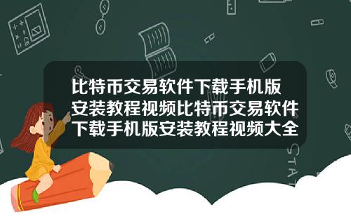 比特币交易软件下载手机版安装教程视频比特币交易软件下载手机版安装教程视频大全