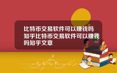 比特币交易软件可以赚钱吗知乎比特币交易软件可以赚钱吗知乎文章