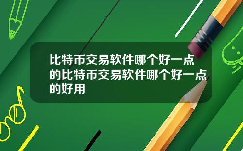 比特币交易软件哪个好一点的比特币交易软件哪个好一点的好用