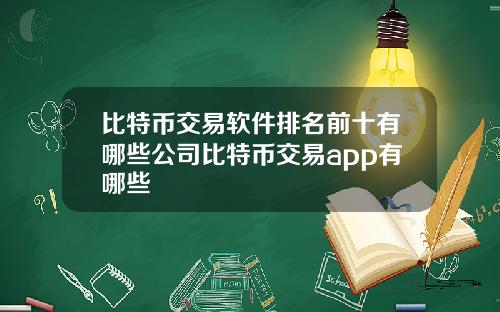 比特币交易软件排名前十有哪些公司比特币交易app有哪些