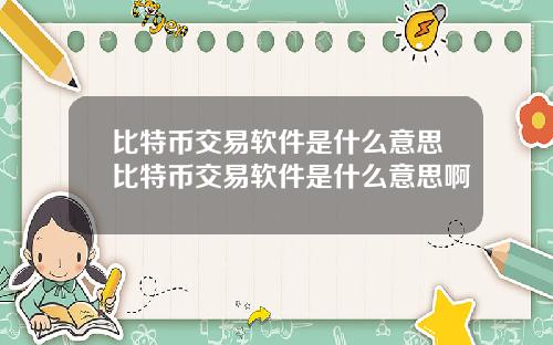 比特币交易软件是什么意思比特币交易软件是什么意思啊