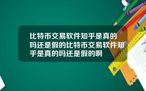 比特币交易软件知乎是真的吗还是假的比特币交易软件知乎是真的吗还是假的啊