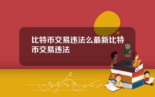 比特币交易违法么最新比特币交易违法
