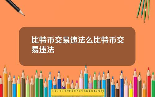 比特币交易违法么比特币交易违法
