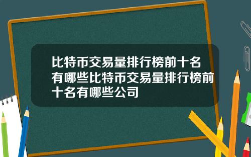 比特币交易量排行榜前十名有哪些比特币交易量排行榜前十名有哪些公司