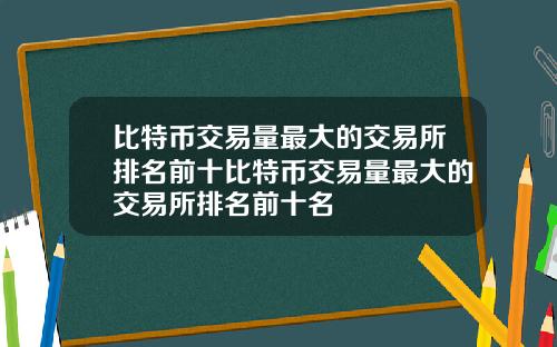 比特币交易量最大的交易所排名前十比特币交易量最大的交易所排名前十名