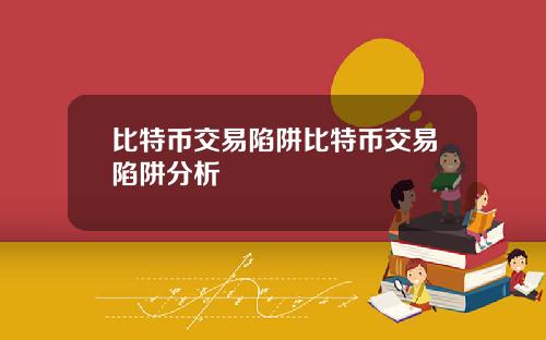 比特币交易陷阱比特币交易陷阱分析