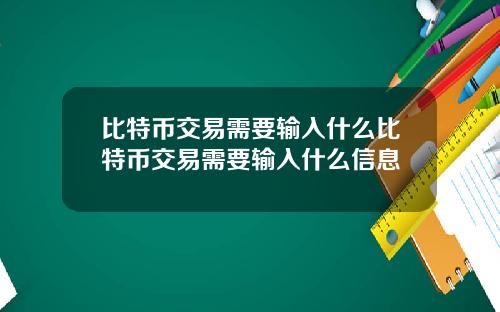 比特币交易需要输入什么比特币交易需要输入什么信息