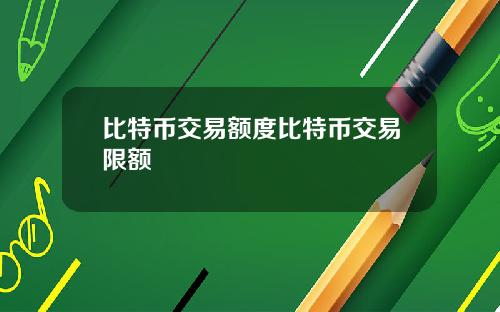 比特币交易额度比特币交易限额