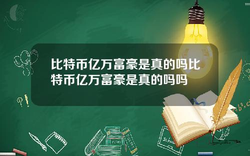 比特币亿万富豪是真的吗比特币亿万富豪是真的吗吗