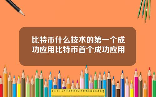 比特币什么技术的第一个成功应用比特币首个成功应用