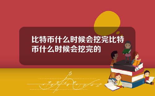 比特币什么时候会挖完比特币什么时候会挖完的