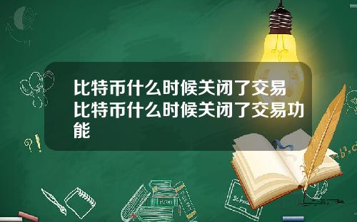 比特币什么时候关闭了交易比特币什么时候关闭了交易功能