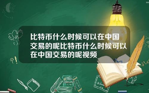 比特币什么时候可以在中国交易的呢比特币什么时候可以在中国交易的呢视频