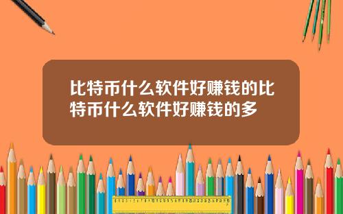 比特币什么软件好赚钱的比特币什么软件好赚钱的多