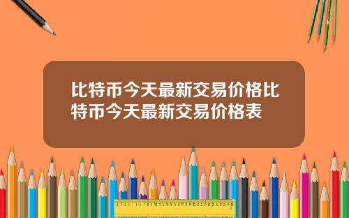 比特币今天最新交易价格比特币今天最新交易价格表