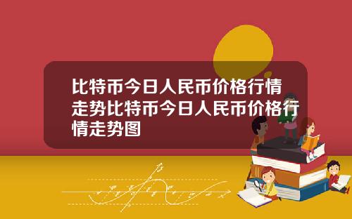比特币今日人民币价格行情走势比特币今日人民币价格行情走势图