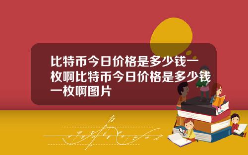 比特币今日价格是多少钱一枚啊比特币今日价格是多少钱一枚啊图片