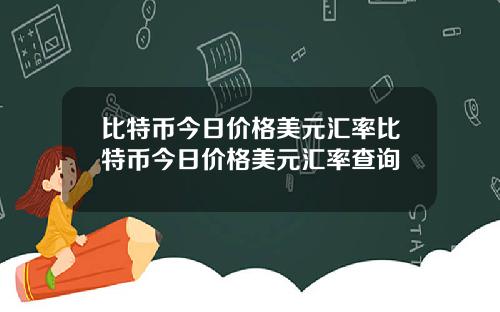 比特币今日价格美元汇率比特币今日价格美元汇率查询