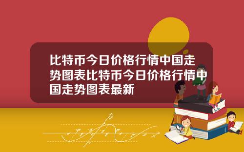 比特币今日价格行情中国走势图表比特币今日价格行情中国走势图表最新