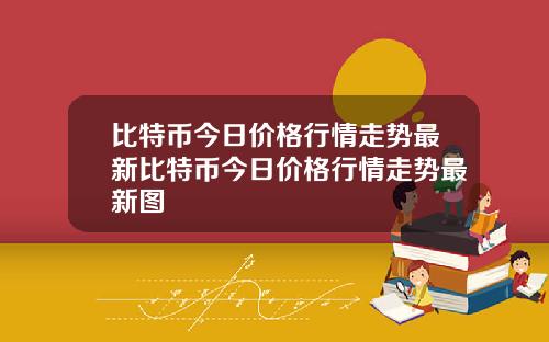 比特币今日价格行情走势最新比特币今日价格行情走势最新图