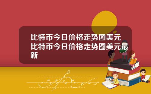 比特币今日价格走势图美元比特币今日价格走势图美元最新
