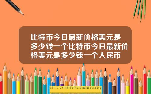 比特币今日最新价格美元是多少钱一个比特币今日最新价格美元是多少钱一个人民币