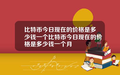 比特币今日现在的价格是多少钱一个比特币今日现在的价格是多少钱一个月