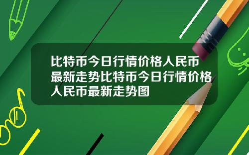 比特币今日行情价格人民币最新走势比特币今日行情价格人民币最新走势图