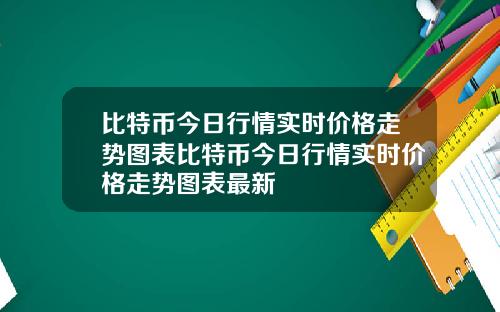比特币今日行情实时价格走势图表比特币今日行情实时价格走势图表最新