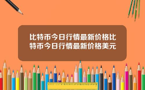 比特币今日行情最新价格比特币今日行情最新价格美元