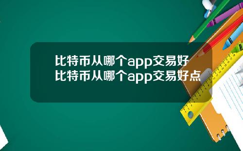 比特币从哪个app交易好比特币从哪个app交易好点