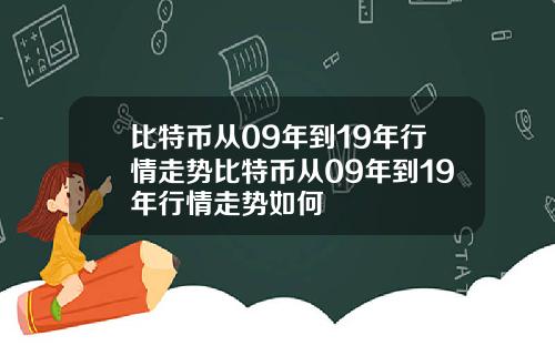 比特币从09年到19年行情走势比特币从09年到19年行情走势如何